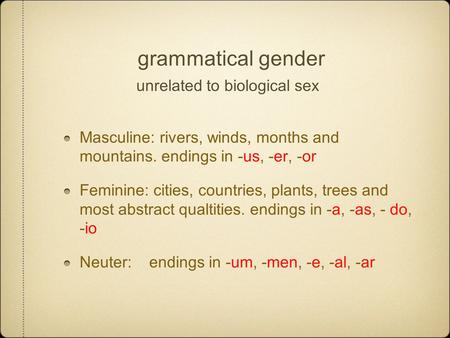 Grammatical gender unrelated to biological sex Masculine: rivers, winds, months and mountains. endings in -us, -er, -or Feminine: cities, countries, plants,