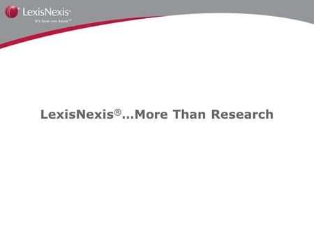 LexisNexis ® …More Than Research. Legal Solutions Plus Business Solutions Equal a Wide Array of Solutions for Your Practice.