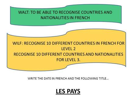 WALT: TO BE ABLE TO RECOGNISE COUNTRIES AND NATIONALITIES IN FRENCH WILF: RECOGNISE 10 DIFFERENT COUNTRIES IN FRENCH FOR LEVEL 2 RECOGNISE 10 DIFFERENT.