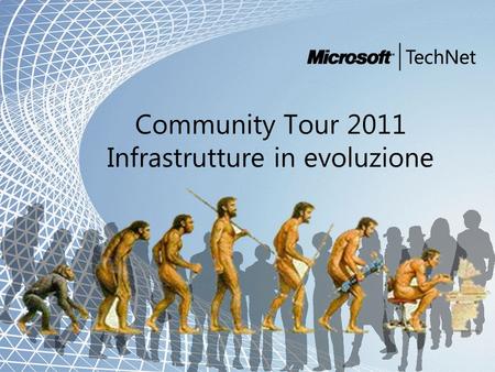 Microsoft and Community Tour 2011 – Infrastrutture in evoluzione Community Tour 2011 Infrastrutture in evoluzione.