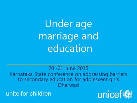 Under age marriage and education 20 -21 June 2015 Karnataka State conference on addressing barriers to secondary education for adolescent girls Dharwad.
