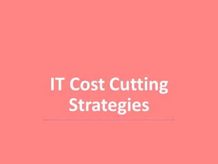 IT Cost Cutting Strategies. Technology Technology Support Interns Students Outsourced Mixed Centralized deployment of software and network services Software/System/Licensing.
