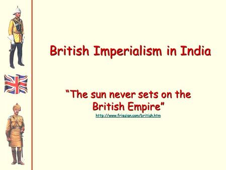 British Imperialism in India “The sun never sets on the British Empire”