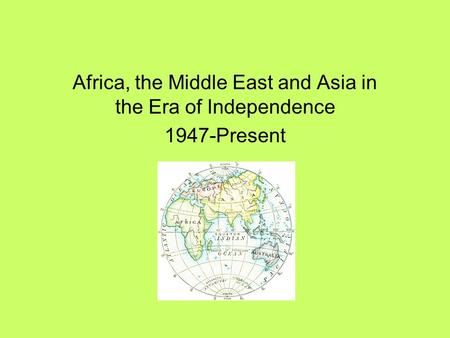 Africa, the Middle East and Asia in the Era of Independence 1947-Present.
