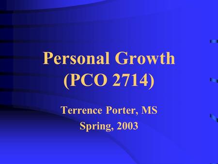 Personal Growth (PCO 2714) Terrence Porter, MS Spring, 2003.