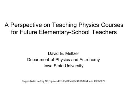 A Perspective on Teaching Physics Courses for Future Elementary-School Teachers David E. Meltzer Department of Physics and Astronomy Iowa State University.