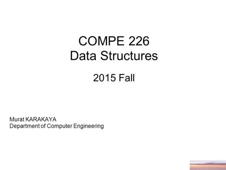 COMPE 226 Data Structures 2015 Fall Murat KARAKAYA Department of Computer Engineering.