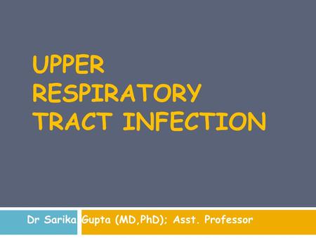 UPPER RESPIRATORY TRACT INFECTION Dr Sarika Gupta (MD,PhD); Asst. Professor.