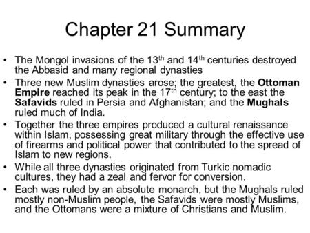 Chapter 21 Summary The Mongol invasions of the 13 th and 14 th centuries destroyed the Abbasid and many regional dynasties Three new Muslim dynasties arose;