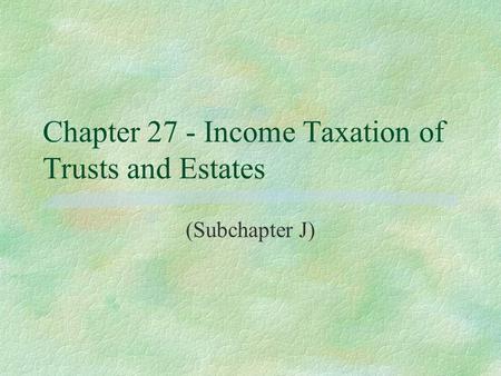 Chapter 27 - Income Taxation of Trusts and Estates (Subchapter J)