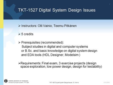 Institute of Computer Systems / TKT-1506 1 TKT-1527 Digital System Design Issues / O. Vainio6.10.2015  Instructors: Olli Vainio, Teemu Pitkänen  5 credits.