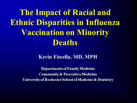 The Impact of Racial and Ethnic Disparities in Influenza Vaccination on Minority Deaths Kevin Fiscella, MD, MPH Departments of Family Medicine Community.