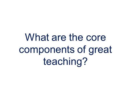 What are the core components of great teaching?.