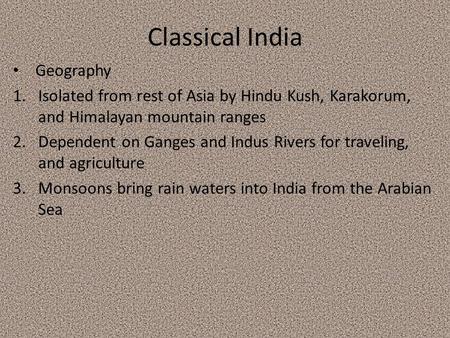 Classical India Geography 1.Isolated from rest of Asia by Hindu Kush, Karakorum, and Himalayan mountain ranges 2.Dependent on Ganges and Indus Rivers for.