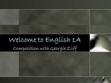 Welcome to English 1A Composition with Georgie Ziff.