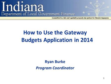 How to Use the Gateway Budgets Application in 2014 Ryan Burke Program Coordinator 1.
