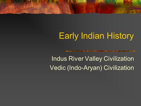 Early Indian History Indus River Valley Civilization Vedic (Indo-Aryan) Civilization.