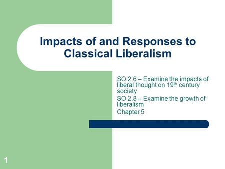 Impacts of and Responses to Classical Liberalism SO 2.6 – Examine the impacts of liberal thought on 19 th century society SO 2.8 – Examine the growth of.