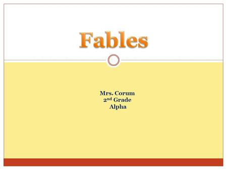 Mrs. Corum 2 nd Grade Alpha. What is a Fable? Fables are stories intended to teach a lesson, and animals often speak and act like human beings. LRA 3.1.