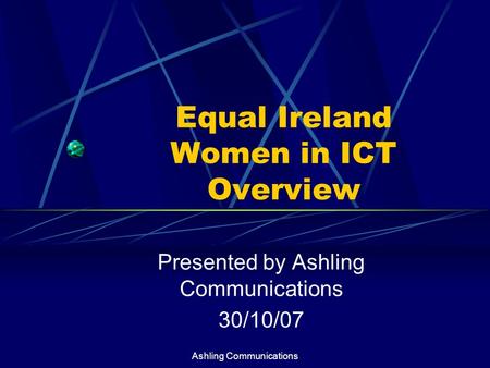 Ashling Communications Equal Ireland Women in ICT Overview Presented by Ashling Communications 30/10/07.