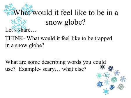What would it feel like to be in a snow globe? Let’s share…. THINK- What would it feel like to be trapped in a snow globe? What are some describing words.