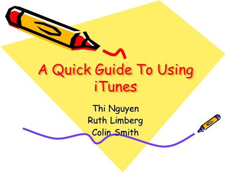 A Quick Guide To Using iTunes Thi Nguyen Ruth Limberg Colin Smith.