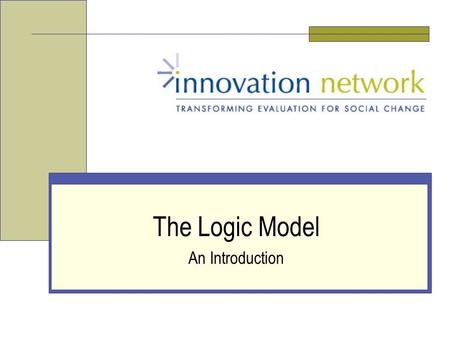 The Logic Model An Introduction. Slide 2 Innovation Network, Inc. Who We Are National nonprofit organization Committed to evaluation as a tool for empowerment.
