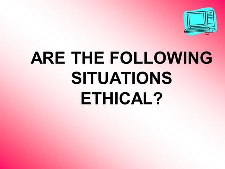 ARE THE FOLLOWING SITUATIONS ETHICAL?. Your new computer comes with Microsoft Office 2003 already installed on it. Included in your box of software is.