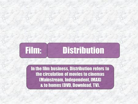 Film: Distribution. 1.The Majors Film: 2.Independents 3. Selling A Film 5. Logistics 4. Launching A Film.