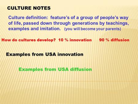 CULTURE NOTES Culture definition: feature’s of a group of people’s way of life, passed down through generations by teachings, examples and imitation. (you.