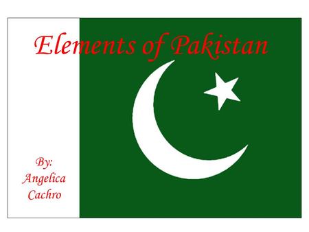 Elements of Pakistan By: Angelica Cachro. Pakistan in Spatial Terms Southern Asia, bordering the Arabian Sea, between India on the east and Iran and Afghanistan.