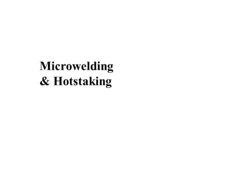 Microwelding & Hotstaking. Microwelding Lesson Objectives When you finish this lesson you will understand: The methods of making welds on micro-components.