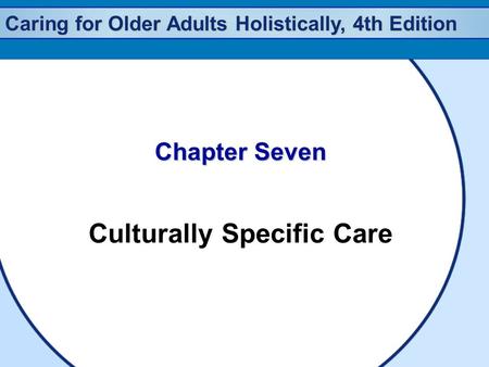 Caring for Older Adults Holistically, 4th Edition Chapter Seven Culturally Specific Care.