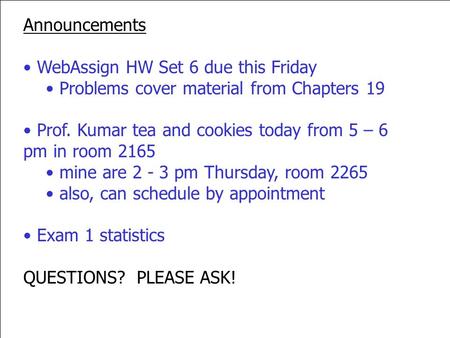 Announcements WebAssign HW Set 6 due this Friday Problems cover material from Chapters 19 Prof. Kumar tea and cookies today from 5 – 6 pm in room 2165.