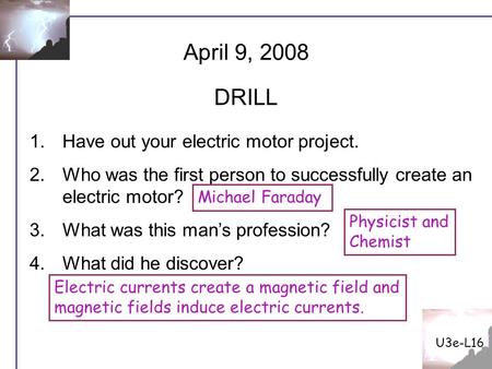 1.Have out your electric motor project. 2.Who was the first person to successfully create an electric motor? 3.What was this man’s profession? 4.What did.