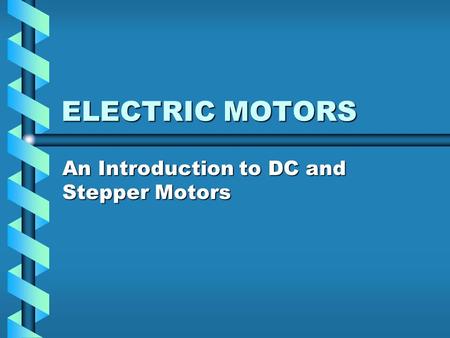 ELECTRIC MOTORS An Introduction to DC and Stepper Motors.