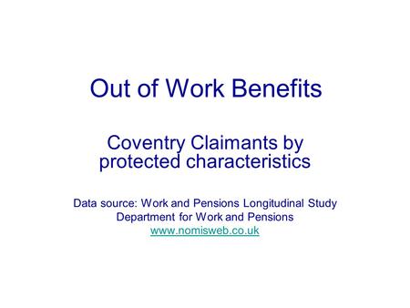 Out of Work Benefits Coventry Claimants by protected characteristics Data source: Work and Pensions Longitudinal Study Department for Work and Pensions.