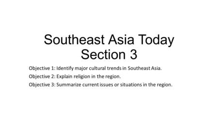 Southeast Asia Today Section 3 Objective 1: Identify major cultural trends in Southeast Asia. Objective 2: Explain religion in the region. Objective 3:
