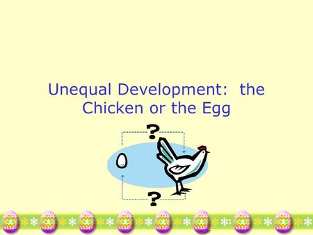 Unequal Development: the Chicken or the Egg. Why is there uneven development? Why doesn’t Papua New Guinea just buy mechanized farm equipment? Or build.