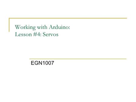 Working with Arduino: Lesson #4: Servos EGN1007. Learning Goals Learning Goals: The student will be able to: 1.Build a complete circuit using the Arduino.