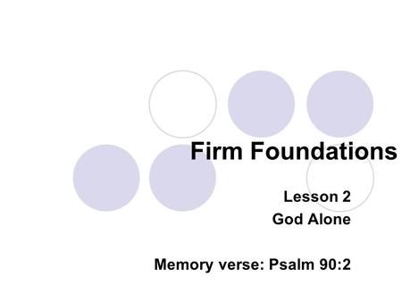 Firm Foundations Lesson 2 God Alone Memory verse: Psalm 90:2.