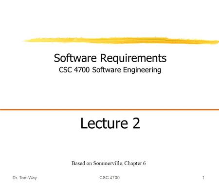 Dr. Tom WayCSC 47001 Software Requirements CSC 4700 Software Engineering Lecture 2 Based on Sommerville, Chapter 6.