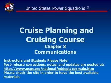 Cruise Planning and Cruising Course Chapter 8 Communications United States Power Squadrons ® Instructors and Students Please Note: Post-release corrections,
