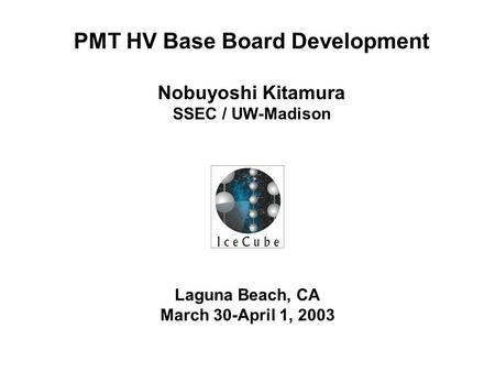 Laguna Beach, CA March 30-April 1, 2003 PMT HV Base Board Development Nobuyoshi Kitamura SSEC / UW-Madison.