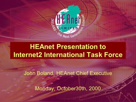 HEAnet Presentation to Internet2 International Task Force John Boland, HEAnet Chief Executive Monday, October30th, 2000.