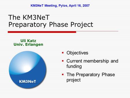 The KM3NeT Preparatory Phase Project  Objectives  Current membership and funding  The Preparatory Phase project KM3NeT Meeting, Pylos, April 16, 2007.