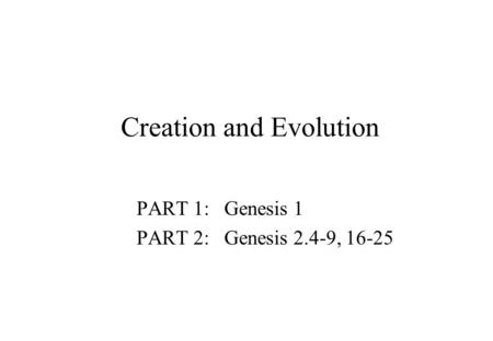 Creation and Evolution PART 1: Genesis 1 PART 2: Genesis 2.4-9, 16-25.