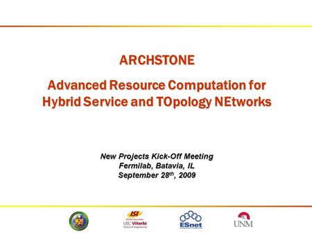 ARCHSTONE Advanced Resource Computation for Hybrid Service and TOpology NEtworks New Projects Kick-Off Meeting Fermilab, Batavia, IL September 28 th, 2009.