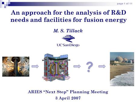 Page 1 of 11 An approach for the analysis of R&D needs and facilities for fusion energy ARIES “Next Step” Planning Meeting 3 April 2007 M. S. Tillack ?