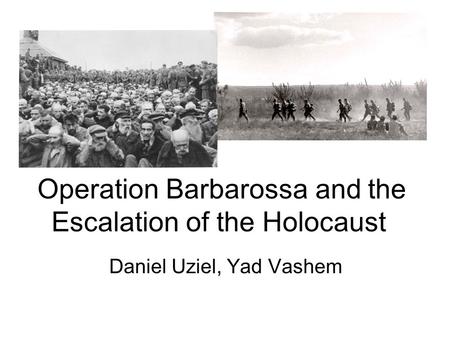 Operation Barbarossa and the Escalation of the Holocaust Daniel Uziel, Yad Vashem.